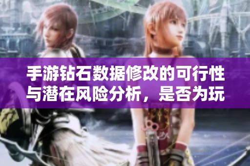 手游钻石数据修改的可行性与潜在风险分析，是否为玩家的实用秘籍还是隐藏陷阱