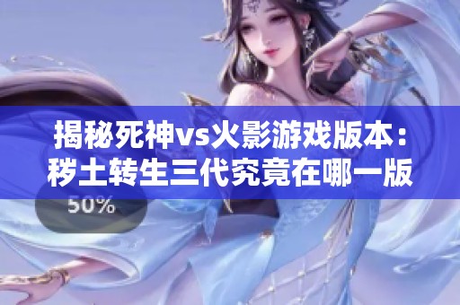 揭秘死神vs火影游戏版本：秽土转生三代究竟在哪一版中首次亮相