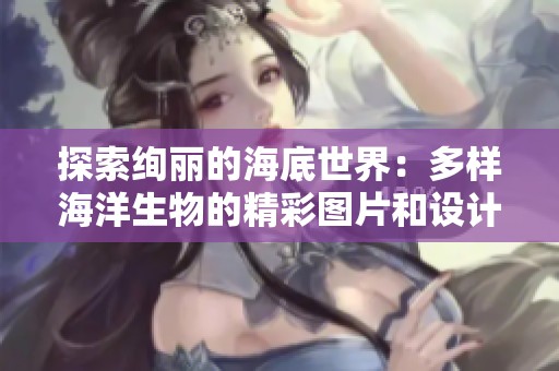 探索绚丽的海底世界：多样海洋生物的精彩图片和设计素材合集