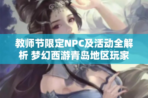 教师节限定NPC及活动全解析 梦幻西游青岛地区玩家必看攻略