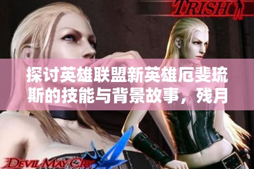 探讨英雄联盟新英雄厄斐琉斯的技能与背景故事，残月之肃的魅力与挑战解析