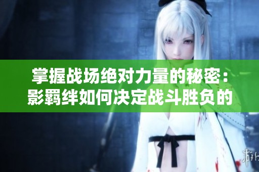 掌握战场绝对力量的秘密：影羁绊如何决定战斗胜负的关键因素