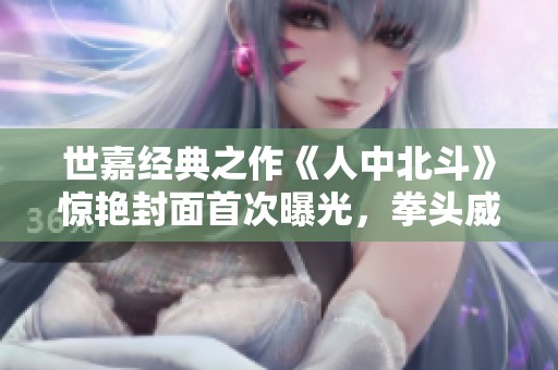 世嘉经典之作《人中北斗》惊艳封面首次曝光，拳头威力超越一切