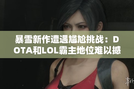 暴雪新作遭遇尴尬挑战：DOTA和LOL霸主地位难以撼动
