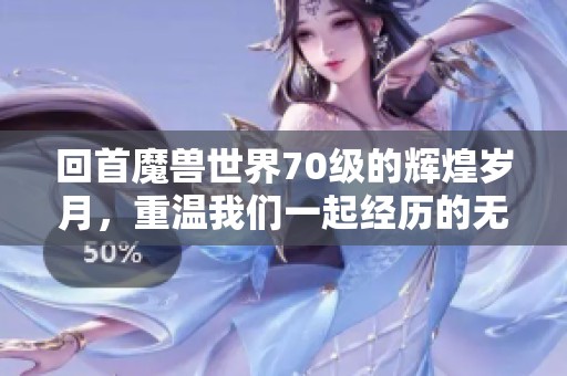 回首魔兽世界70级的辉煌岁月，重温我们一起经历的无数冒险与激情之旅