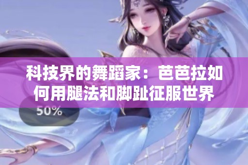科技界的舞蹈家：芭芭拉如何用腿法和脚趾征服世界