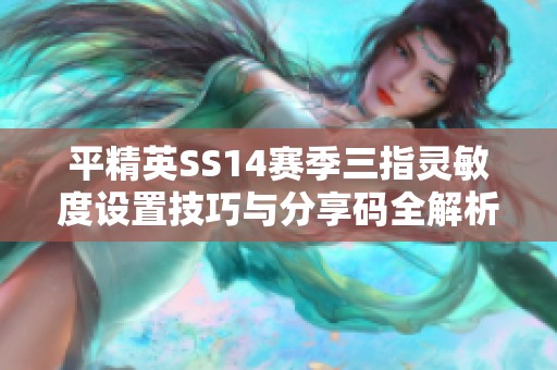 平精英SS14赛季三指灵敏度设置技巧与分享码全解析