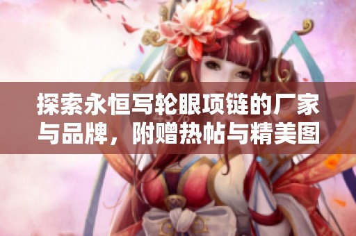 探索永恒写轮眼项链的厂家与品牌，附赠热帖与精美图片